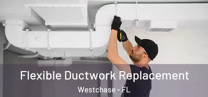 Flexible Ductwork Replacement Westchase - FL