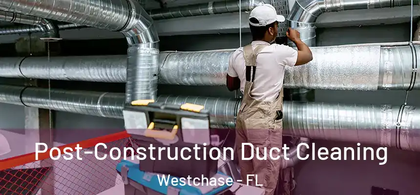 Post-Construction Duct Cleaning Westchase - FL
